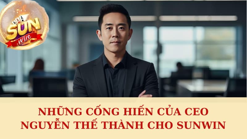 Những cống hiến của CEO Nguyễn Thế Thành cho Sunwin